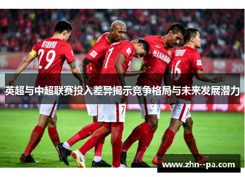 英超与中超联赛投入差异揭示竞争格局与未来发展潜力
