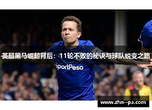 英超黑马崛起背后：11轮不败的秘诀与球队蜕变之路