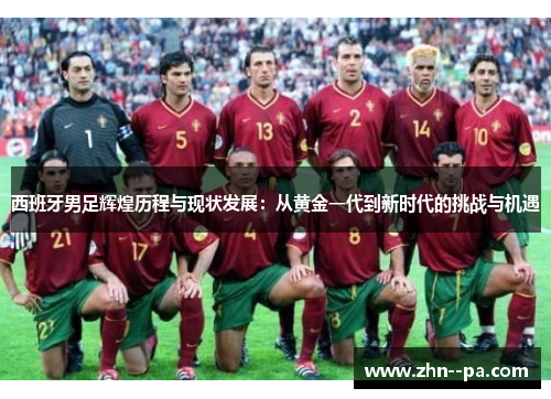 西班牙男足辉煌历程与现状发展：从黄金一代到新时代的挑战与机遇