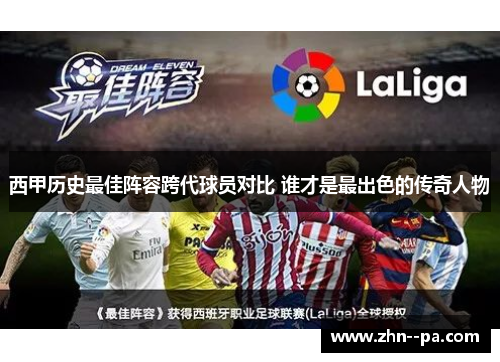 西甲历史最佳阵容跨代球员对比 谁才是最出色的传奇人物