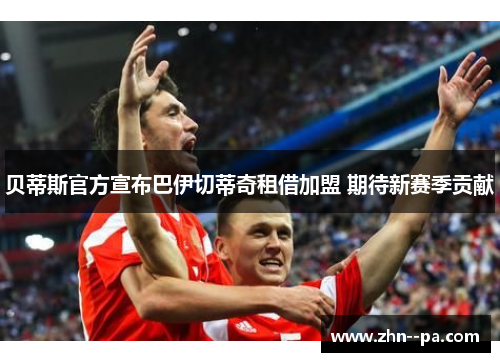 贝蒂斯官方宣布巴伊切蒂奇租借加盟 期待新赛季贡献