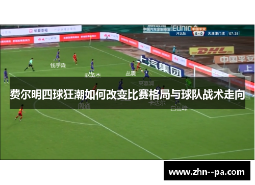 费尔明四球狂潮如何改变比赛格局与球队战术走向 费尔明四球狂潮如何改变比赛格局与球队战术走向