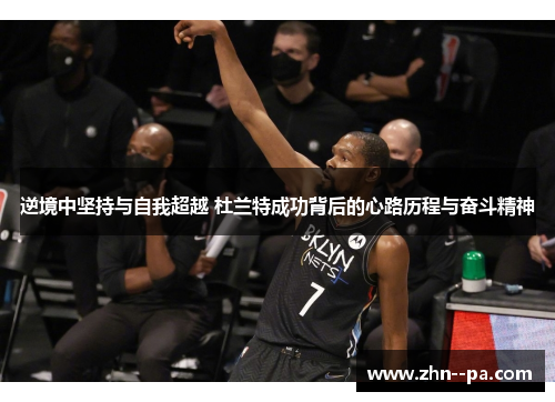 逆境中坚持与自我超越 杜兰特成功背后的心路历程与奋斗精神