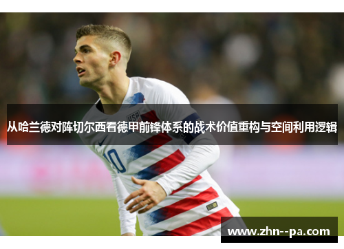 从哈兰德对阵切尔西看德甲前锋体系的战术价值重构与空间利用逻辑