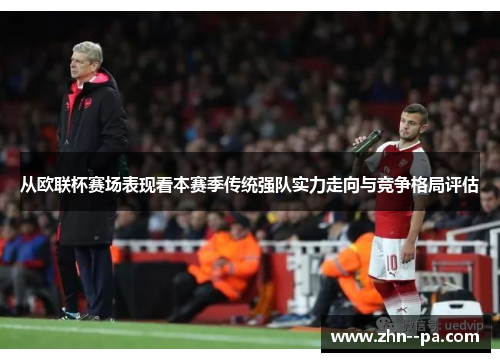 从欧联杯赛场表现看本赛季传统强队实力走向与竞争格局评估