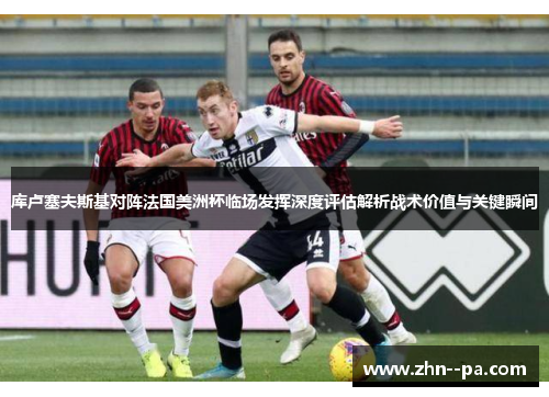 库卢塞夫斯基对阵法国美洲杯临场发挥深度评估解析战术价值与关键瞬间