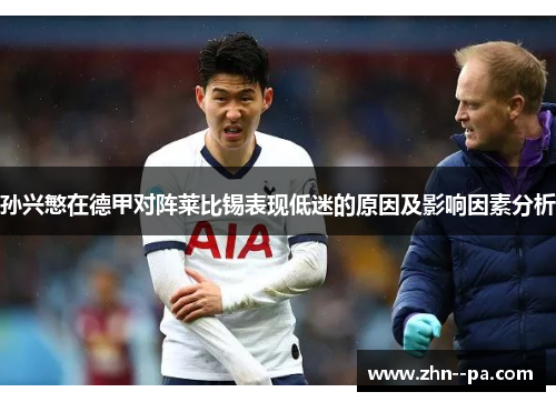孙兴慜在德甲对阵莱比锡表现低迷的原因及影响因素分析 孙兴慜在德甲对阵莱比锡表现低迷的原因及影响因素分析