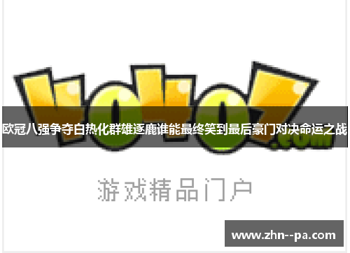 欧冠八强争夺白热化群雄逐鹿谁能最终笑到最后豪门对决命运之战 欧冠八强争夺白热化群雄逐鹿谁能最终笑到最后豪门对决命运之战