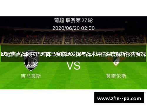 欧冠焦点战阿拉巴对阵马赛临场发挥与战术评估深度解析报告赛况 欧冠焦点战阿拉巴对阵马赛临场发挥与战术评估深度解析报告赛况