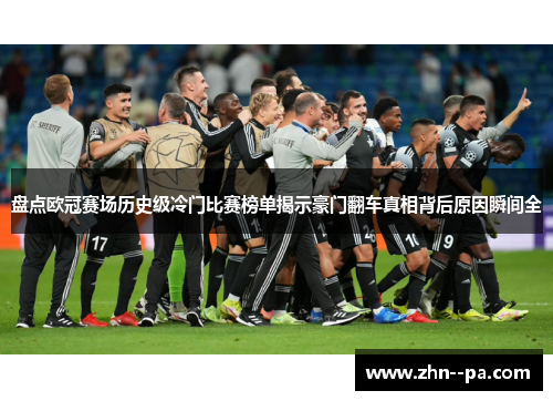 盘点欧冠赛场历史级冷门比赛榜单揭示豪门翻车真相背后原因瞬间全