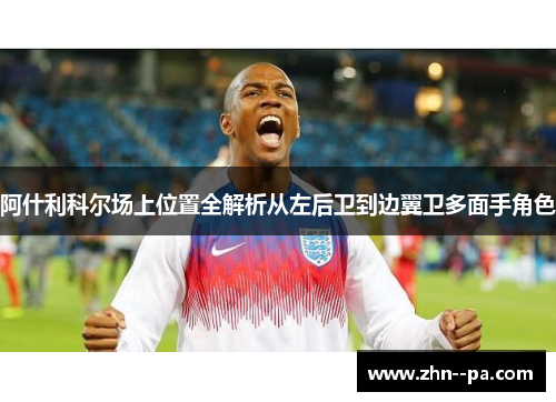 阿什利科尔场上位置全解析从左后卫到边翼卫多面手角色 阿什利科尔场上位置全解析从左后卫到边翼卫多面手角色