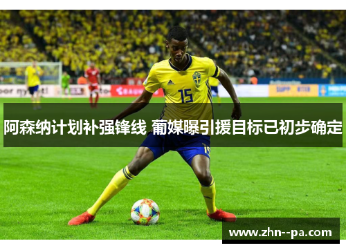 阿森纳计划补强锋线 葡媒曝引援目标已初步确定