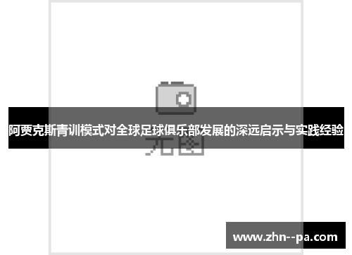 阿贾克斯青训模式对全球足球俱乐部发展的深远启示与实践经验 阿贾克斯青训模式对全球足球俱乐部发展的深远启示与实践经验