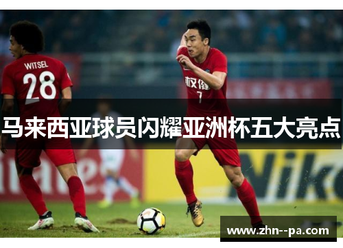 马来西亚球员闪耀亚洲杯五大亮点