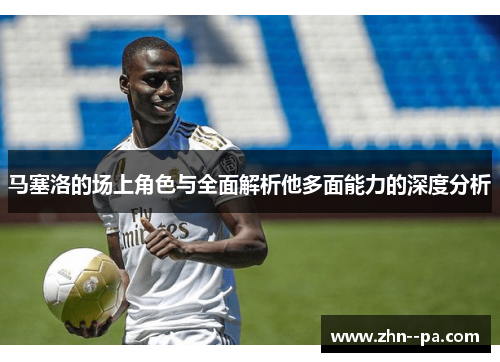 马塞洛的场上角色与全面解析他多面能力的深度分析 马塞洛的场上角色与全面解析他多面能力的深度分析