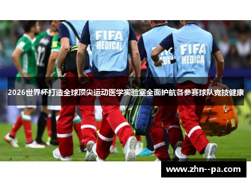 2026世界杯打造全球顶尖运动医学实验室全面护航各参赛球队竞技健康