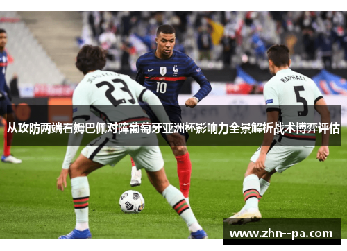 从攻防两端看姆巴佩对阵葡萄牙亚洲杯影响力全景解析战术博弈评估