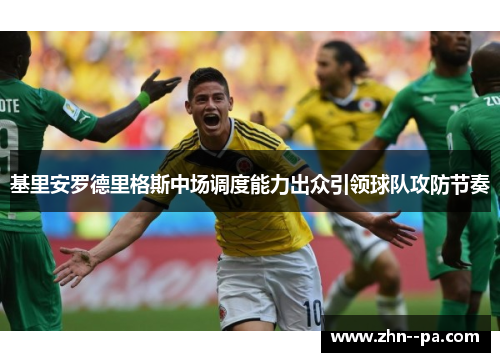 基里安罗德里格斯中场调度能力出众引领球队攻防节奏 基里安罗德里格斯中场调度能力出众引领球队攻防节奏