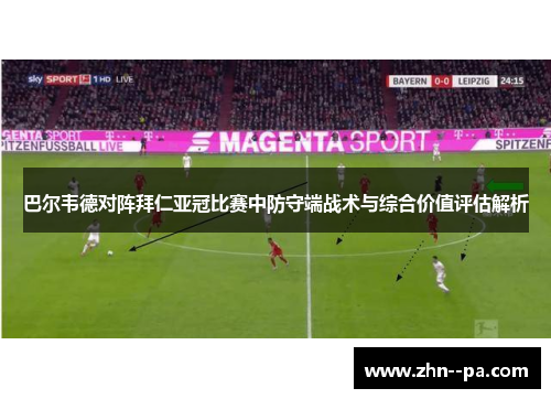 巴尔韦德对阵拜仁亚冠比赛中防守端战术与综合价值评估解析