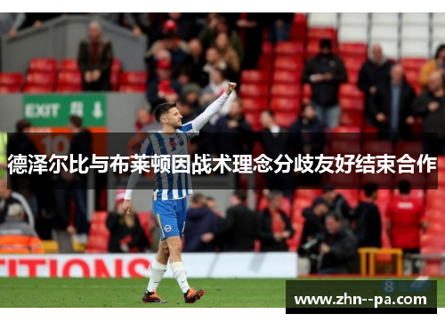 德泽尔比与布莱顿因战术理念分歧友好结束合作 德泽尔比与布莱顿因战术理念分歧友好结束合作