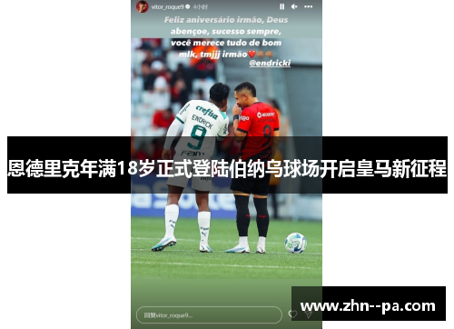 恩德里克年满18岁正式登陆伯纳乌球场开启皇马新征程 恩德里克年满18岁正式登陆伯纳乌球场开启皇马新征程