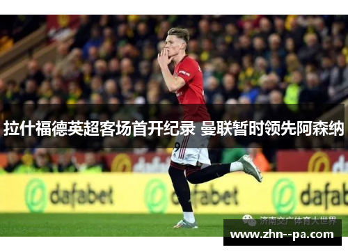 拉什福德英超客场首开纪录 曼联暂时领先阿森纳