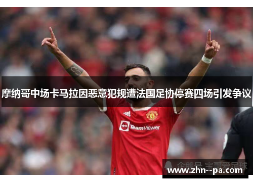 摩纳哥中场卡马拉因恶意犯规遭法国足协停赛四场引发争议