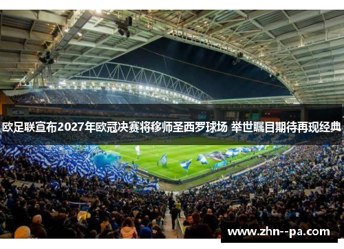 欧足联宣布2027年欧冠决赛将移师圣西罗球场 举世瞩目期待再现经典