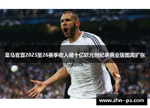 皇马官宣2025至26赛季收入破十亿欧元创纪录商业版图再扩张 皇马官宣2025至26赛季收入破十亿欧元创纪录商业版图再扩张