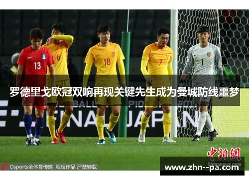 罗德里戈欧冠双响再现关键先生成为曼城防线噩梦