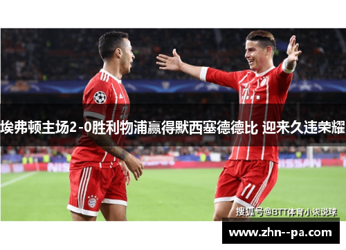 埃弗顿主场2-0胜利物浦赢得默西塞德德比 迎来久违荣耀 埃弗顿主场2-0胜利物浦赢得默西塞德德比 迎来久违荣耀