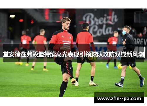 堂安律在弗赖堡持续高光表现引领球队攻防双线新风潮