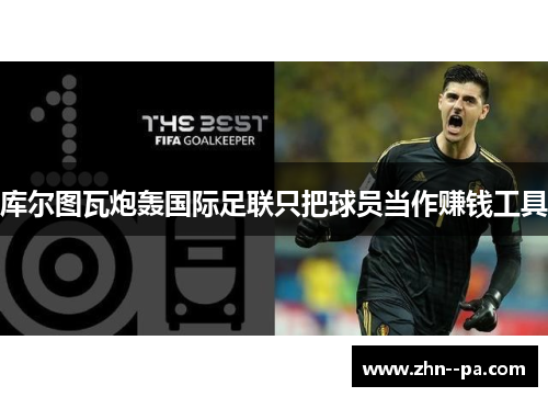 库尔图瓦炮轰国际足联只把球员当作赚钱工具