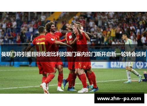 曼联门将引援目标锁定比利时国门塞内拉门斯开启新一轮转会谈判