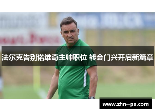 法尔克告别诺维奇主帅职位 转会门兴开启新篇章