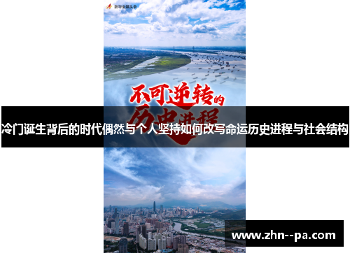 冷门诞生背后的时代偶然与个人坚持如何改写命运历史进程与社会结构 冷门诞生背后的时代偶然与个人坚持如何改写命运历史进程与社会结构