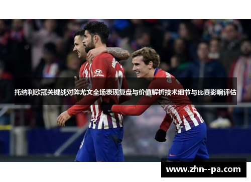 托纳利欧冠关键战对阵尤文全场表现复盘与价值解析技术细节与比赛影响评估