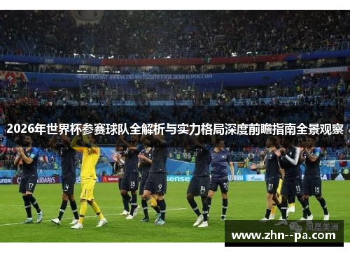 2026年世界杯参赛球队全解析与实力格局深度前瞻指南全景观察 2026年世界杯参赛球队全解析与实力格局深度前瞻指南全景观察