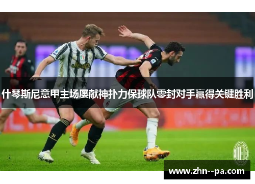 什琴斯尼意甲主场屡献神扑力保球队零封对手赢得关键胜利