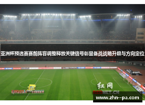 亚洲杯预选赛赛前阵容调整释放关键信号彰显备战战略升级与方向定位 亚洲杯预选赛赛前阵容调整释放关键信号彰显备战战略升级与方向定位
