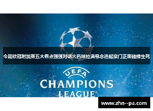 今晨欧冠附加赛五大看点强强对话火药味拉满悬念迭起豪门正面碰撞生死