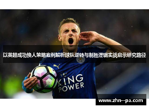 以英超成功换人策略案例解析球队逆转与制胜逻辑实战启示研究路径