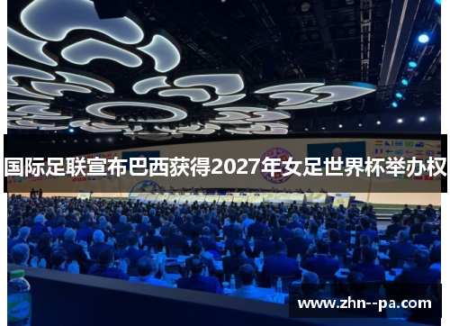 国际足联宣布巴西获得2027年女足世界杯举办权 国际足联宣布巴西获得2027年女足世界杯举办权