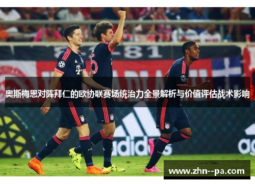 奥斯梅恩对阵拜仁的欧协联赛场统治力全景解析与价值评估战术影响 奥斯梅恩对阵拜仁的欧协联赛场统治力全景解析与价值评估战术影响