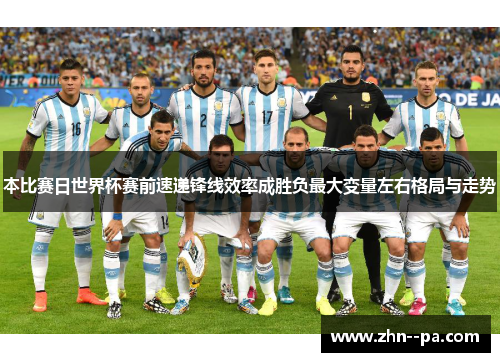 本比赛日世界杯赛前速递锋线效率成胜负最大变量左右格局与走势