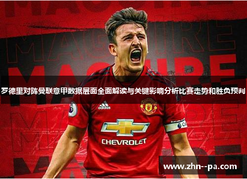 罗德里对阵曼联意甲数据层面全面解读与关键影响分析比赛走势和胜负预判
