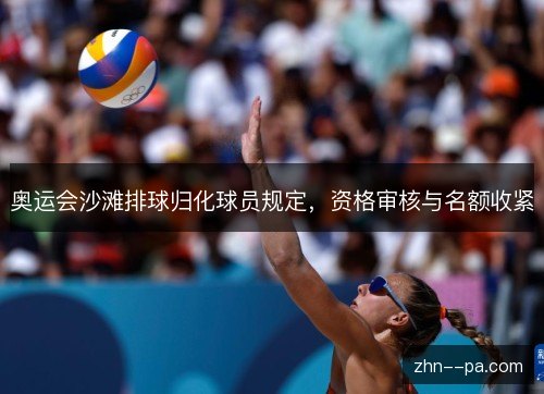 奥运会沙滩排球归化球员规定,资格审核与名额收紧 奥运会沙滩排球归化球员规定,资格审核与名额收紧